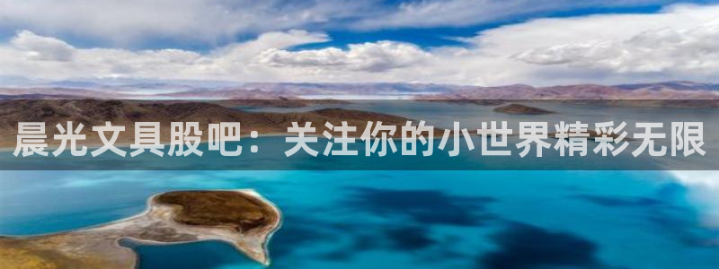 九游會國際集團(tuán)：晨光文具股吧：關(guān)注你的小