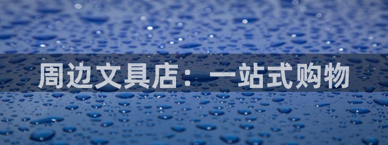 九游會真人游戲：周邊文具店：一站式購物