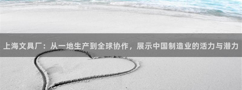 九游會(huì)娛樂(lè)：上海文具廠：從一地生產(chǎn)到全球