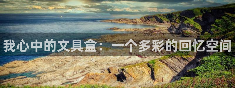 九游會(huì)游：我心中的文具盒：一個(gè)多彩的回憶