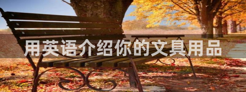 AG九游會優(yōu)惠中心：用英語介紹你的文具用