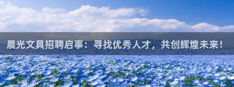 九游會 ag：晨光文具招聘啟事：尋找優(yōu)秀